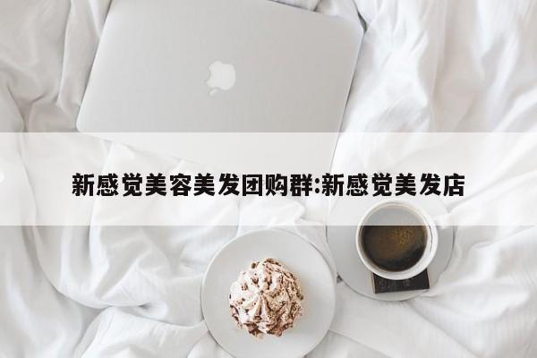 新感觉美容美发团购群：新感觉美发店