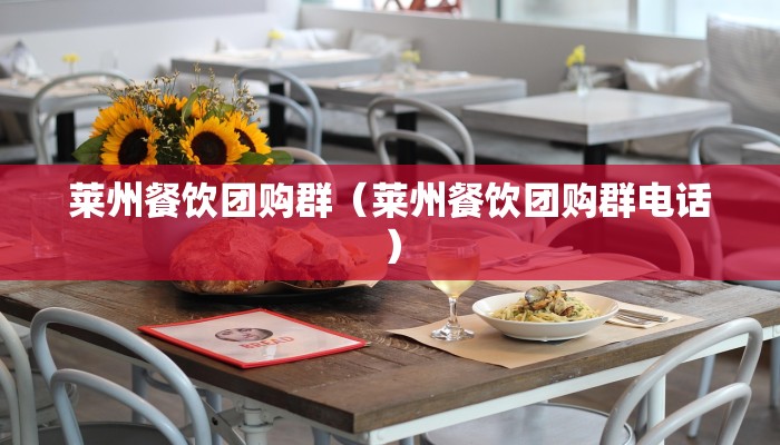 莱州餐饮团购群（莱州餐饮团购群电话）
