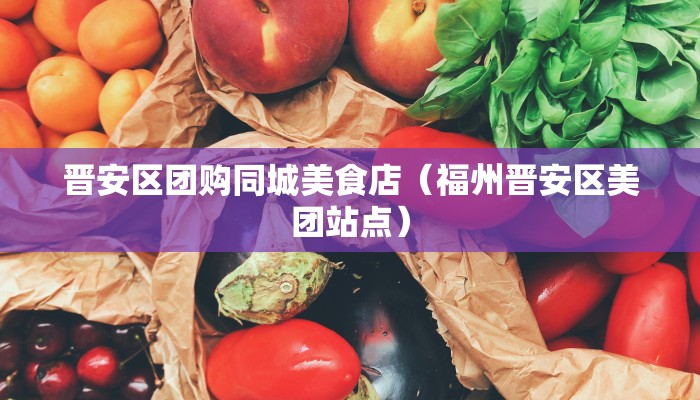 晋安区团购同城美食店（福州晋安区美团站点）