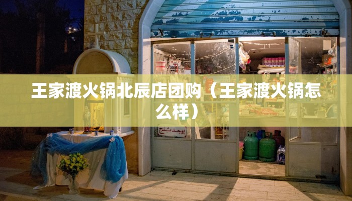 王家渡火锅北辰店团购（王家渡火锅怎么样）