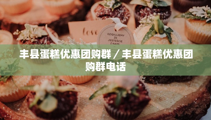 丰县蛋糕优惠团购群／丰县蛋糕优惠团购群电话