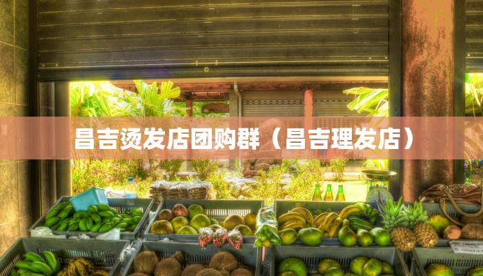 昌吉烫发店团购群（昌吉理发店）