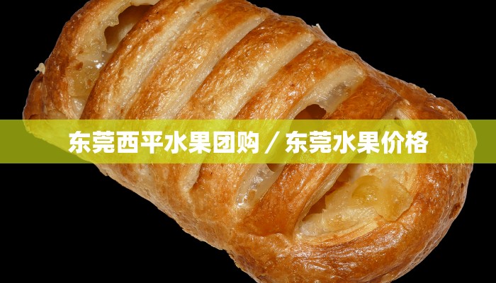 东莞西平水果团购／东莞水果价格