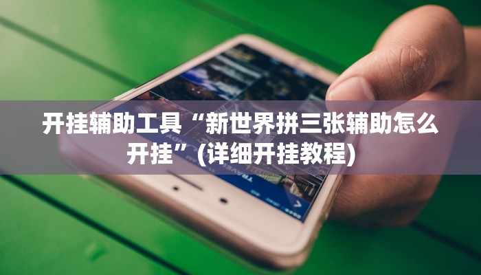 开挂辅助工具“新世界拼三张辅助怎么开挂”(详细开挂教程)