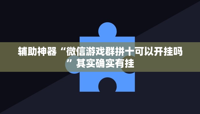 辅助神器“微信游戏群拼十可以开挂吗”其实确实有挂