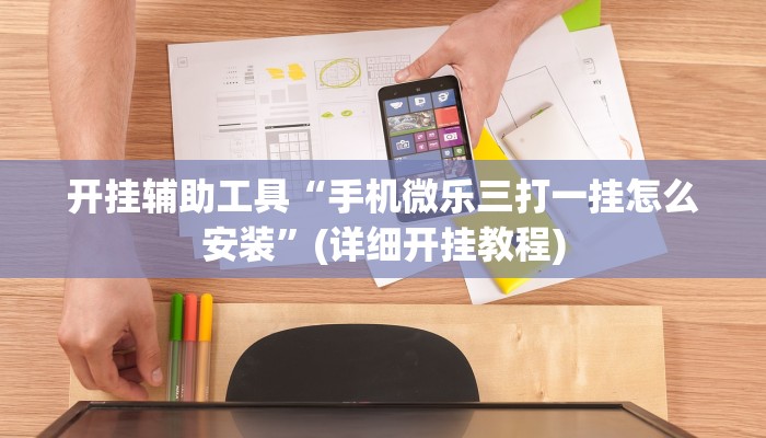 开挂辅助工具“手机微乐三打一挂怎么安装”(详细开挂教程)