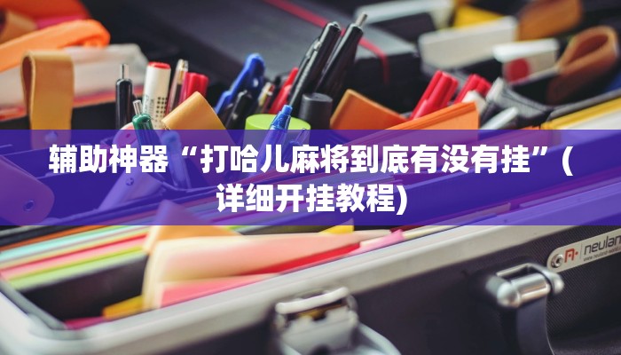 辅助神器“打哈儿麻将到底有没有挂”(详细开挂教程)