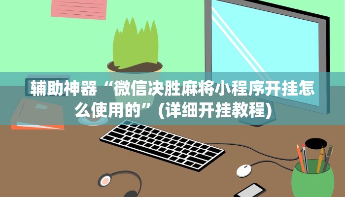 辅助神器“微信决胜麻将小程序开挂怎么使用的”(详细开挂教程)