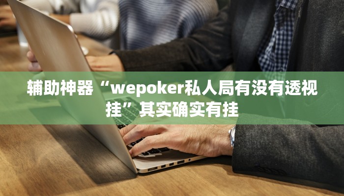 辅助神器“wepoker私人局有没有透视挂”其实确实有挂