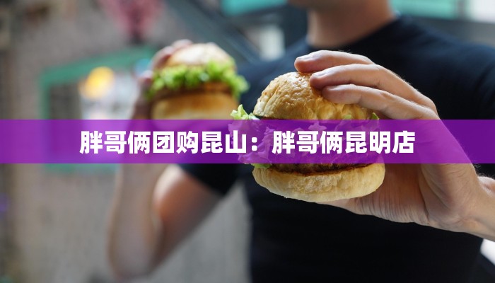 胖哥俩团购昆山：胖哥俩昆明店