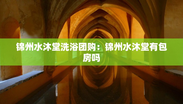 锦州水沐堂洗浴团购：锦州水沐堂有包房吗