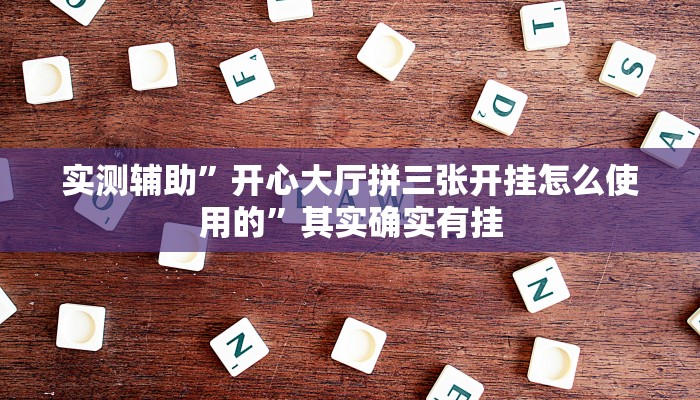 实测辅助”开心大厅拼三张开挂怎么使用的”其实确实有挂