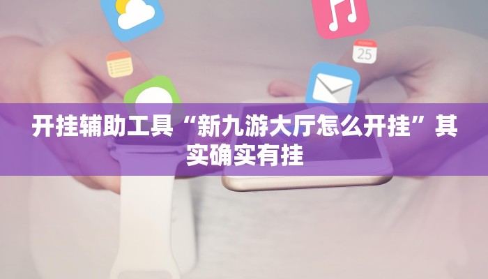 开挂辅助工具“新九游大厅怎么开挂”其实确实有挂