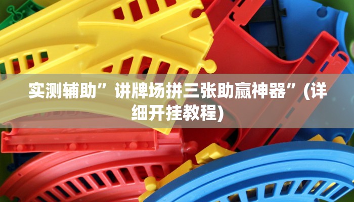 实测辅助”讲牌场拼三张助赢神器”(详细开挂教程)