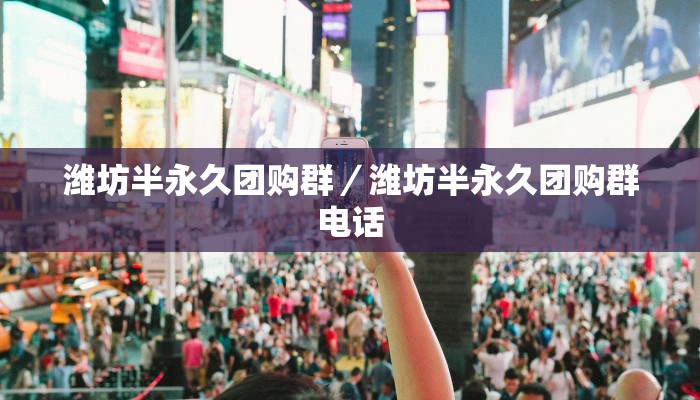 潍坊半永久团购群／潍坊半永久团购群电话