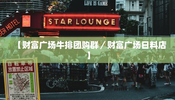 【财富广场牛排团购群／财富广场日料店】