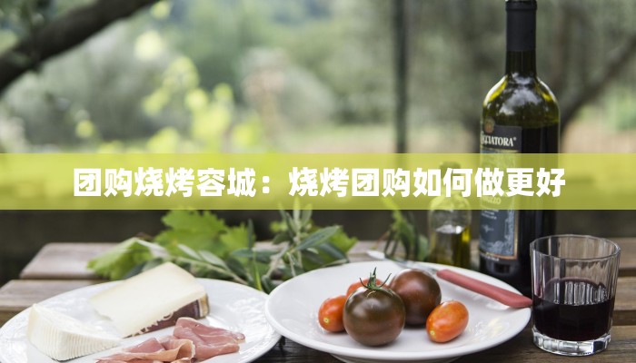 团购烧烤容城：烧烤团购如何做更好