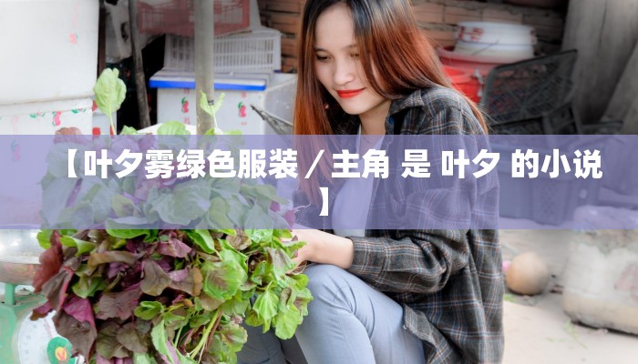 【叶夕雾绿色服装／主角 是 叶夕 的小说】