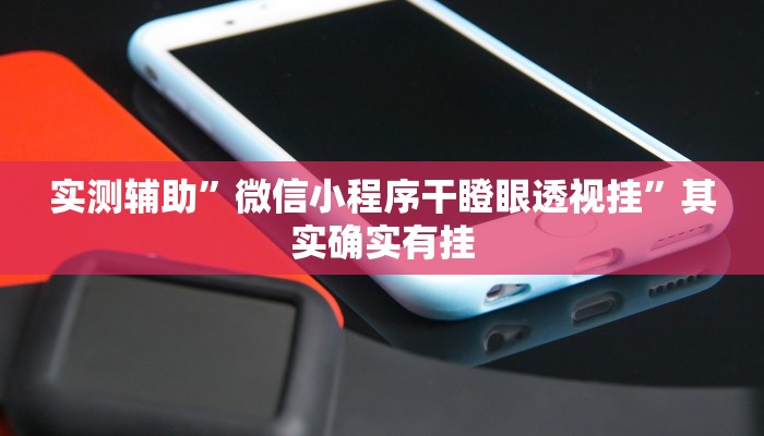 实测辅助”微信小程序干瞪眼透视挂”其实确实有挂