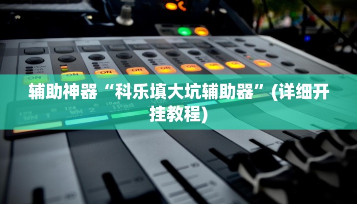 辅助神器“科乐填大坑辅助器”(详细开挂教程)