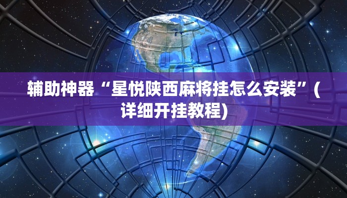 辅助神器“星悦陕西麻将挂怎么安装”(详细开挂教程)