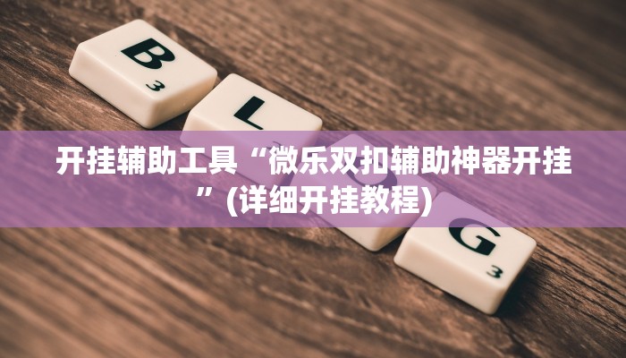 开挂辅助工具“微乐双扣辅助神器开挂”(详细开挂教程)