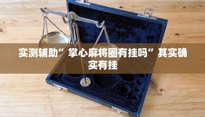 实测辅助”掌心麻将圈有挂吗”其实确实有挂