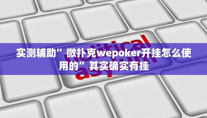 实测辅助”微扑克wepoker开挂怎么使用的”其实确实有挂